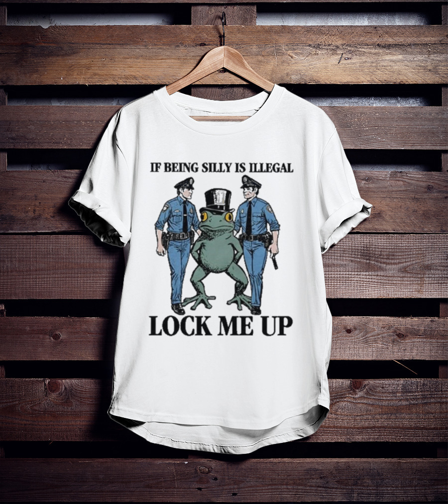 If Being Silly Is Illegal Lock Me Up Frog With Cops T-Shirt