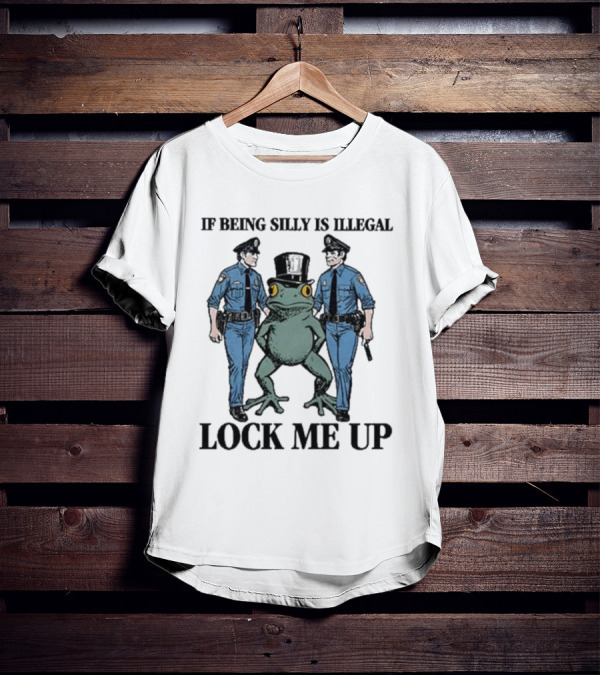 If Being Silly Is Illegal Lock Me Up Frog With Cops T-Shirt