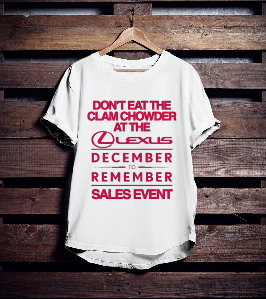 Don’t Eat The Clam Chowder At The Lexus December To Remember Sales Event T-Shirt