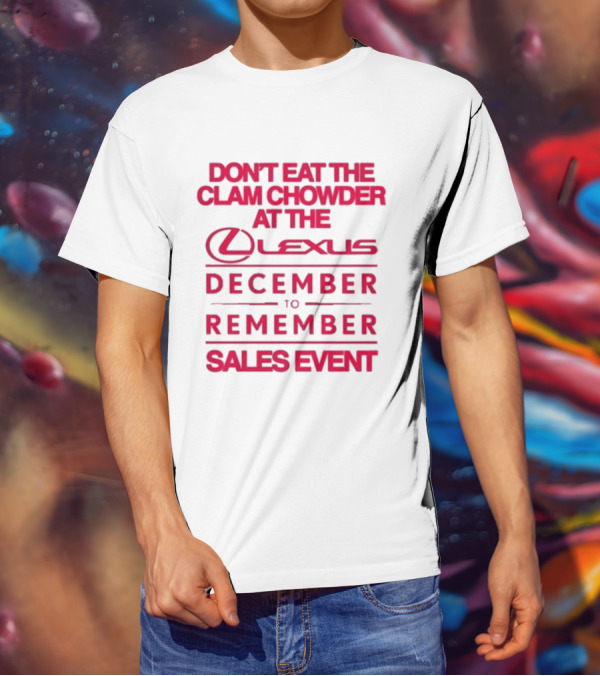 Don’t Eat The Clam Chowder At The Lexus December To Remember Sales Event T-Shirt