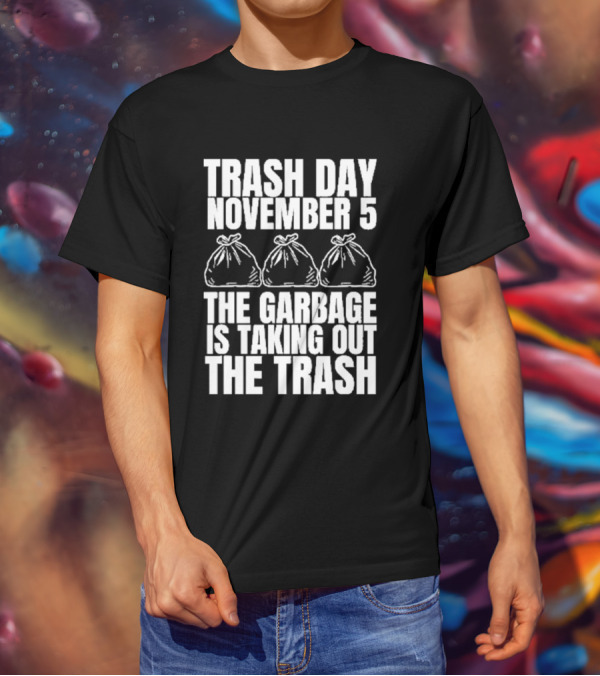 Trash Day November 5 The Garbage Is Taking Out The Trash Bags T-Shirt