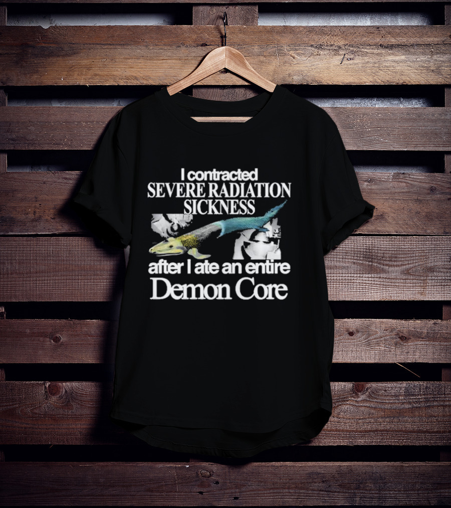 I Contracted Severe Radiation Sickness After I Ate An Entire Demon Core Radiant Fish T-Shirt