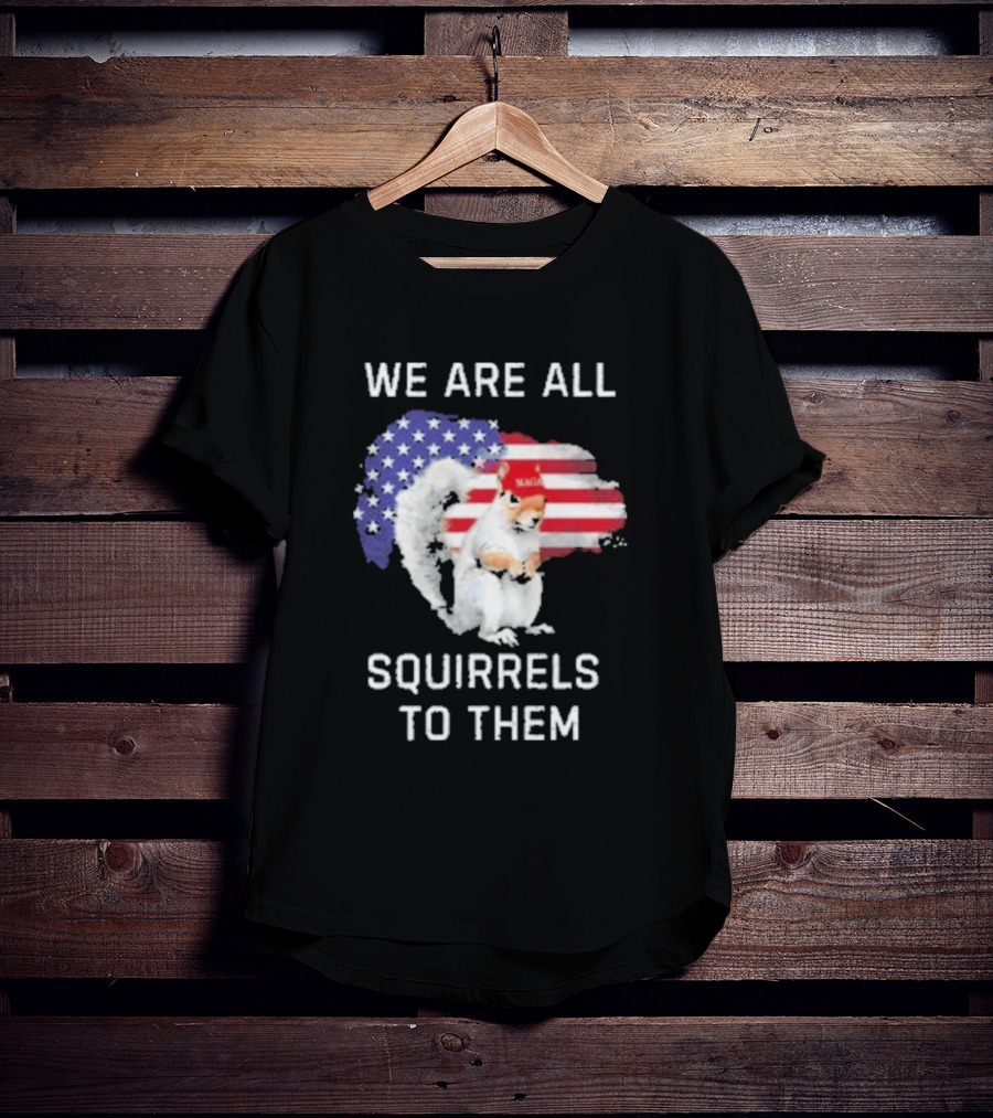 We Are All Squirrels To Them American Flag Squirrel MAGA Hat T-Shirt