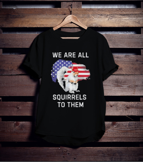 We Are All Squirrels To Them American Flag Squirrel MAGA Hat T-Shirt