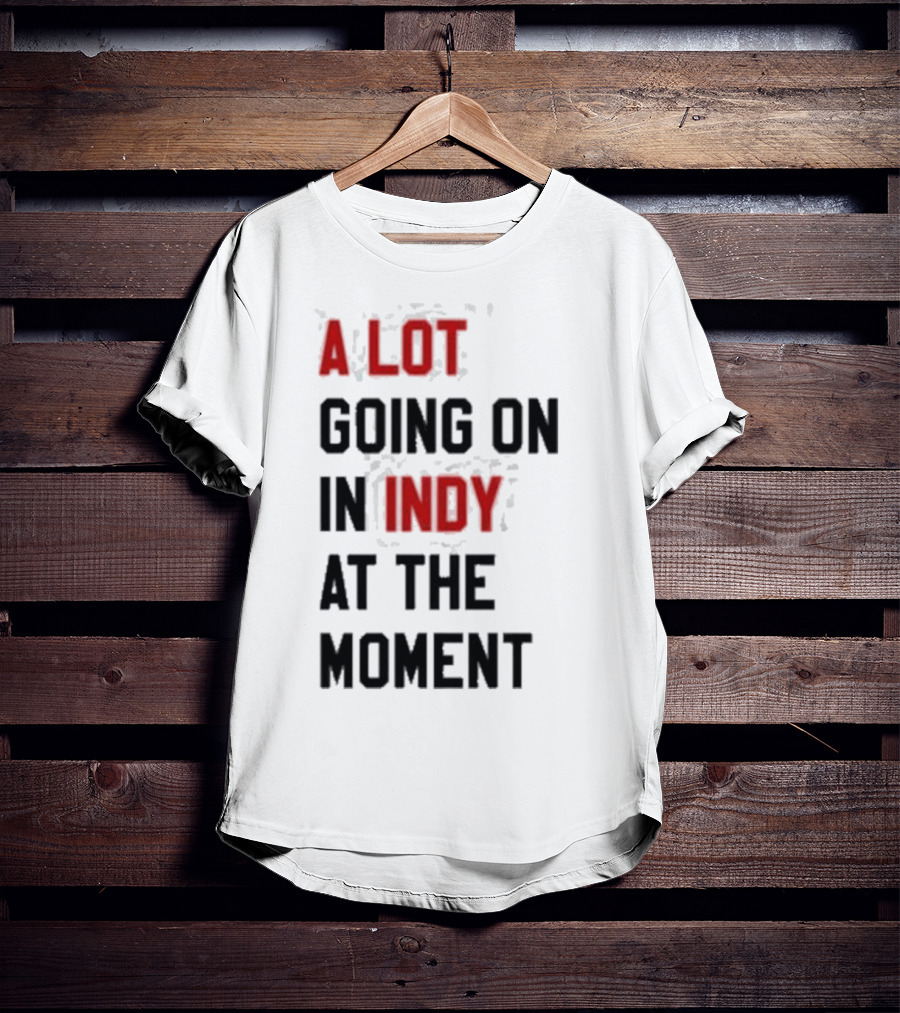A Lot Going On In Indy At The Moment T-Shirt