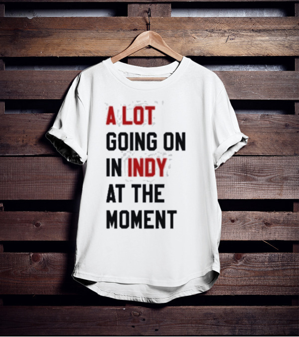 A Lot Going On In Indy At The Moment T-Shirt