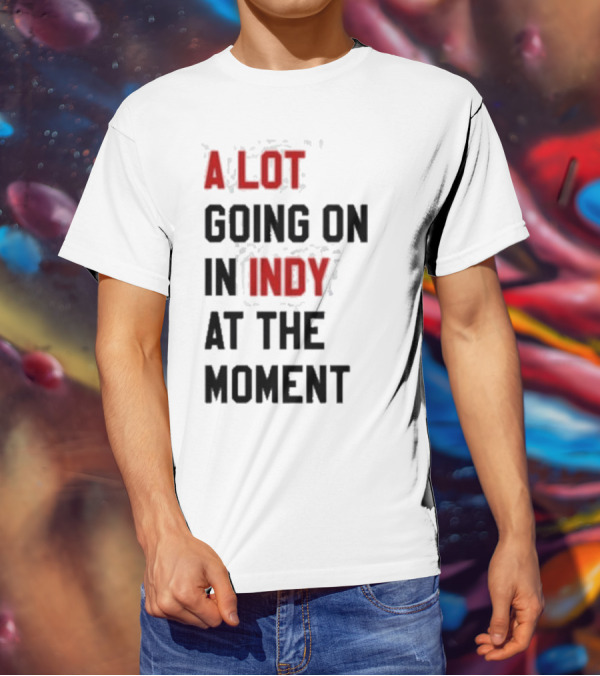 A Lot Going On In Indy At The Moment T-Shirt