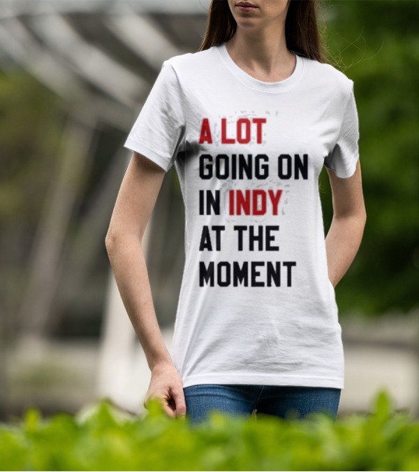 A Lot Going On In Indy At The Moment T-Shirt
