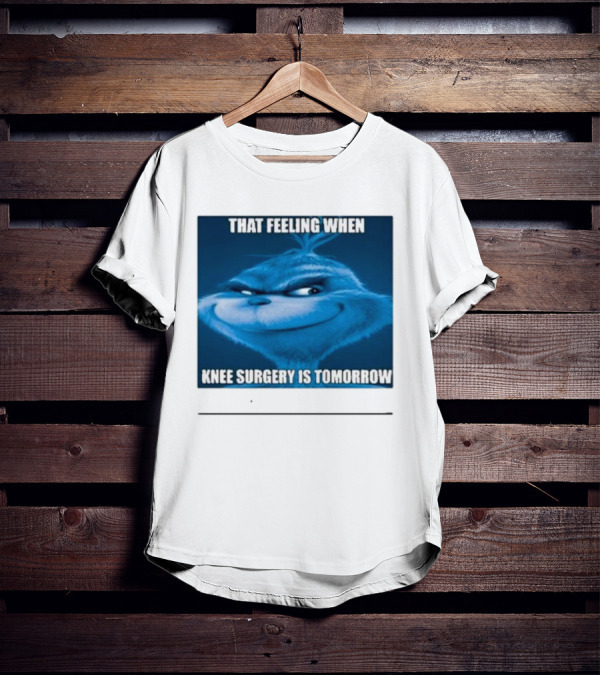 That Feeling When Knee Surgery Is Tomorrow Meme Grinch Face T-Shirt