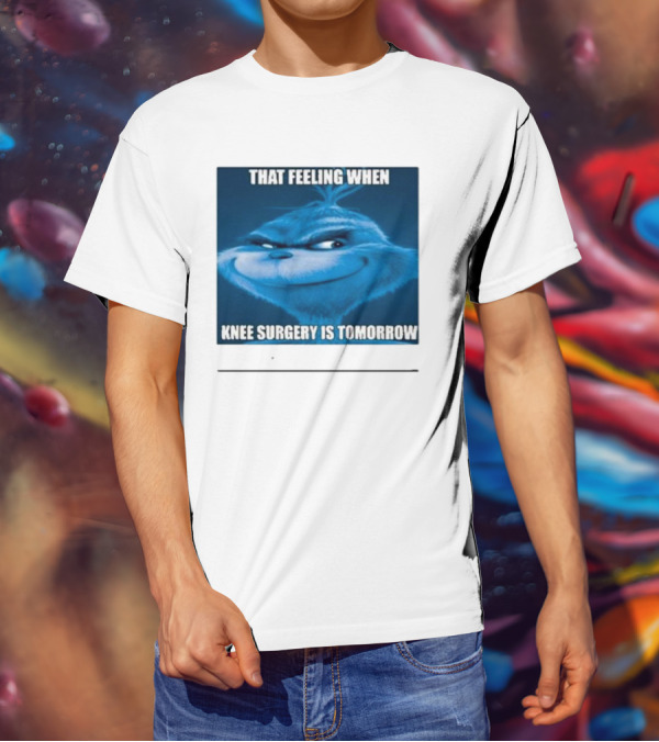 That Feeling When Knee Surgery Is Tomorrow Meme Grinch Face T-Shirt