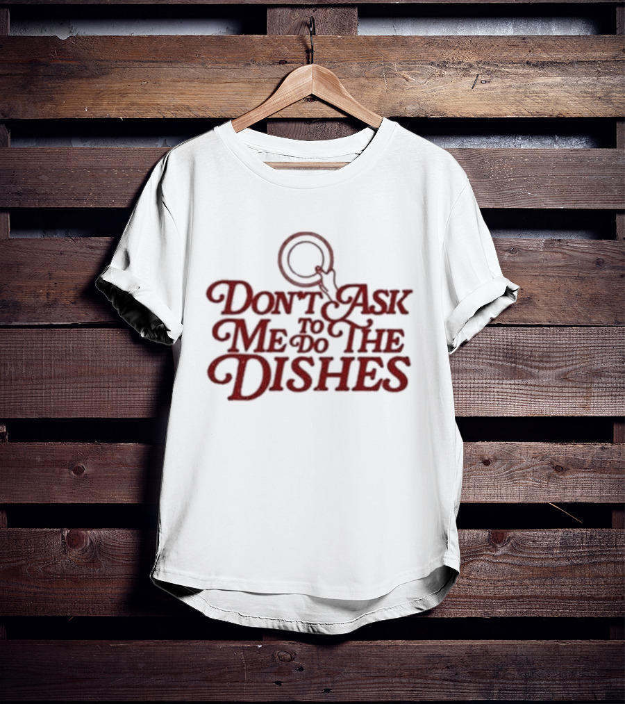 Don’t Ask Me To Do The Dishes Fun Expressive Typography With Dish And Finger Pointer T-Shirt