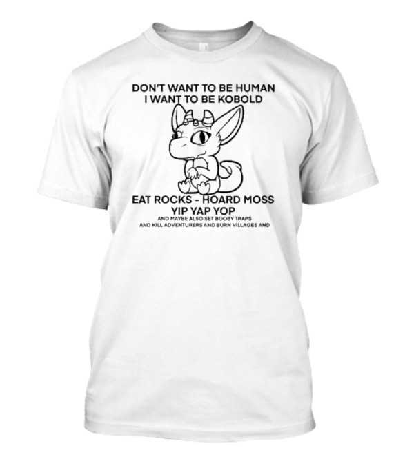 Don’t Want To Be Human I Want To Be Kobold Eat Rocks Hoard Moss Yip Yap Yop Set Booby Traps Kill Adventurers Burn Villages T-Shirt