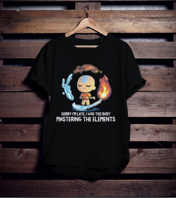 Sorry I’m Late I Was Too Busy Mastering The Elements Avatar The Last Airbender T-Shirt