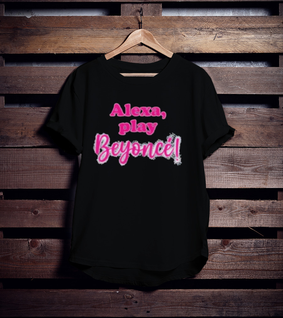 Alexa Play Beyoncé T-Shirt