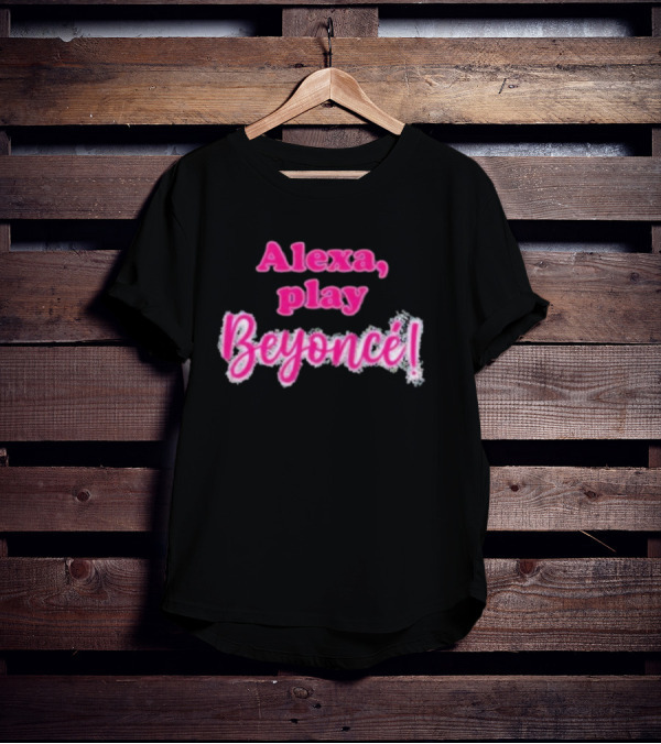 Alexa Play Beyoncé T-Shirt