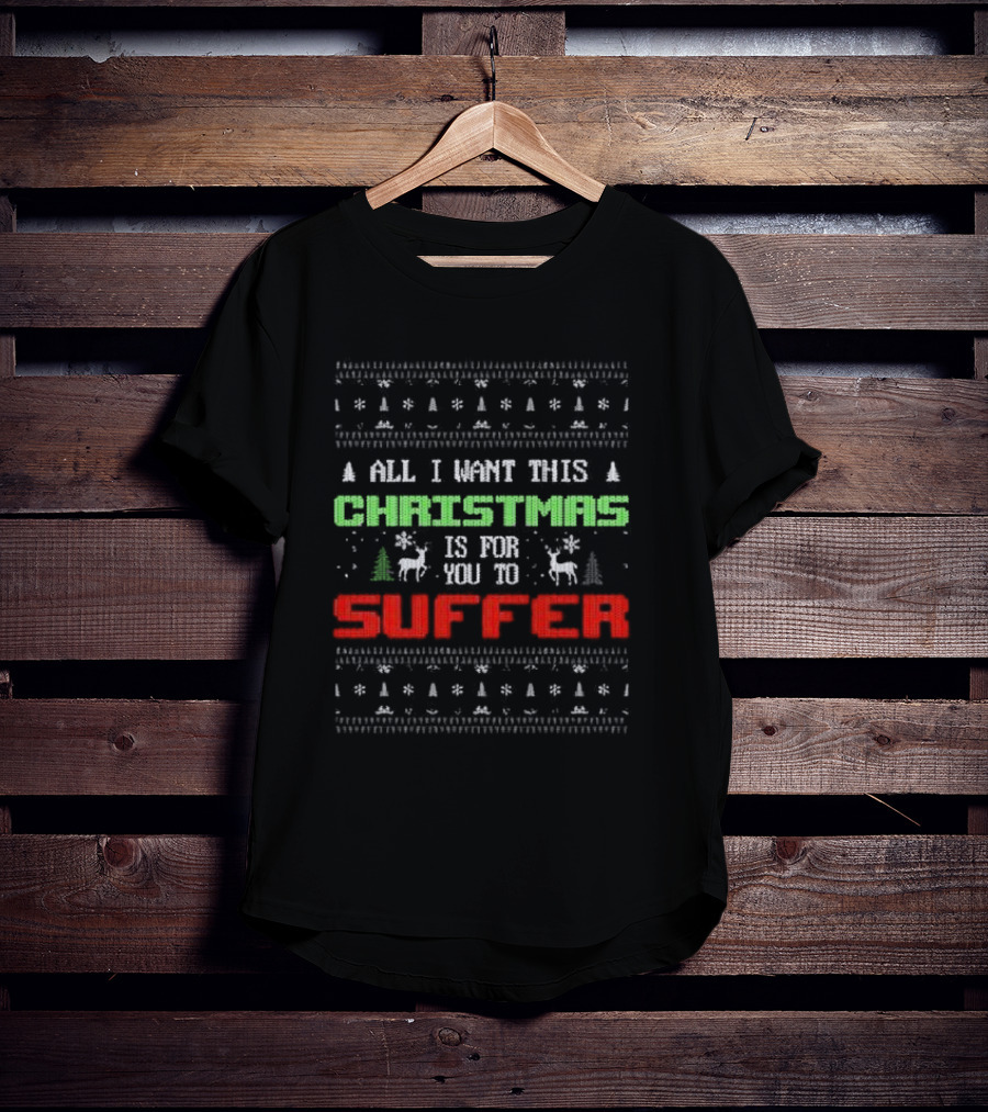 All I Want This Christmas Is For You To Suffer Ugly Christmas T-Shirt