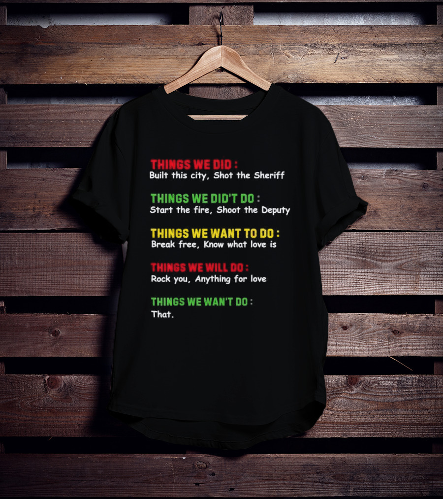 Things We Did Built This City Shot The Sheriff Start The Fire Shoot The Deputy Break Free Know What Love Is Rock You Anything For Love That T-Shirt