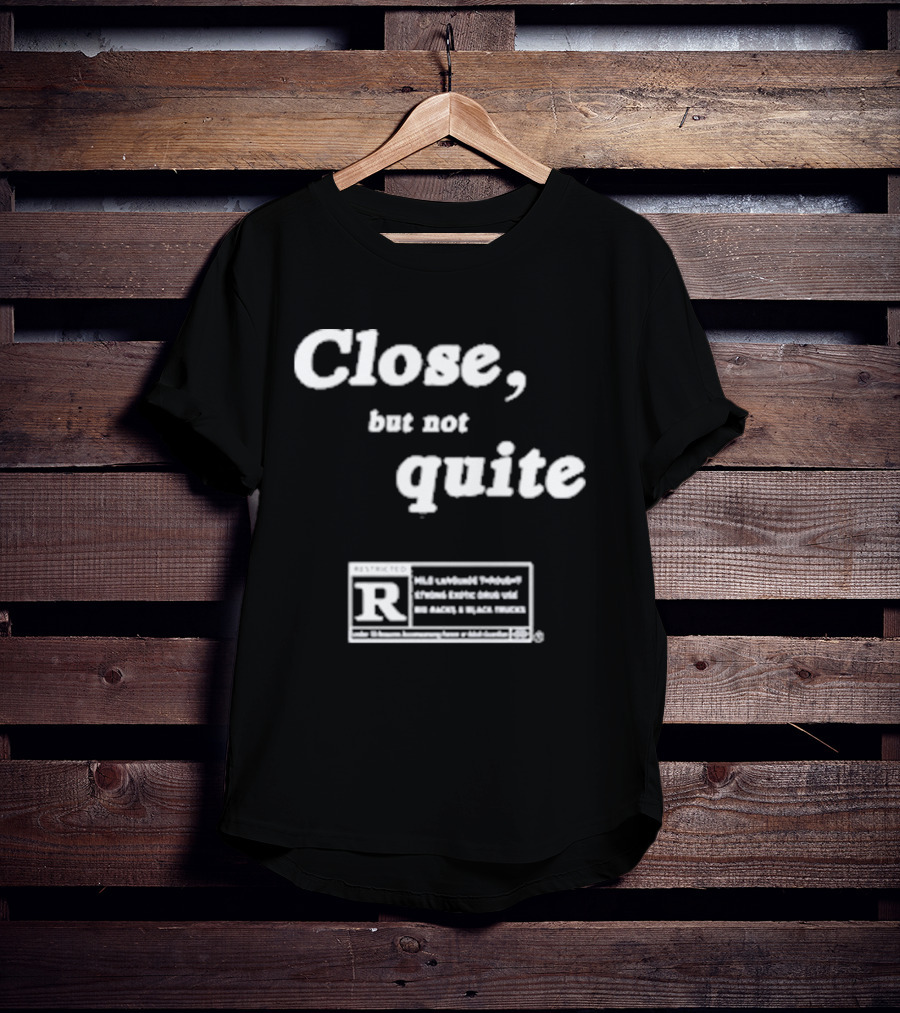 Close, But Not Quite Restricted R Rating T-Shirt