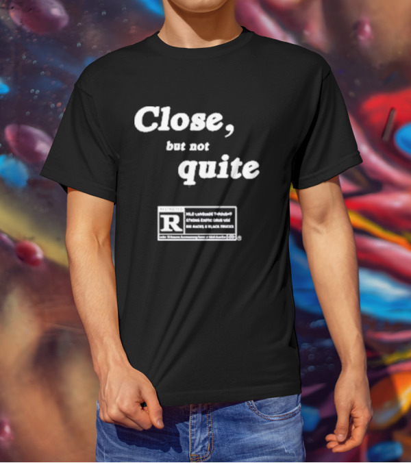 Close, But Not Quite Restricted R Rating T-Shirt
