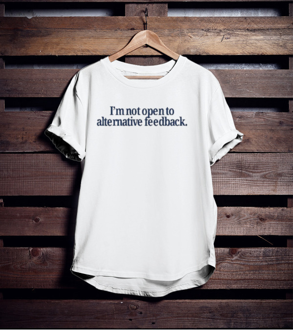 I’m Not Open To Alternative Feedback Text Simple T-Shirt
