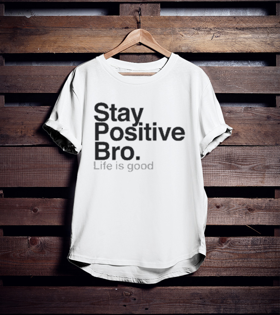 Stay Positive Bro Life Is Good Motivational Uplift T-Shirt