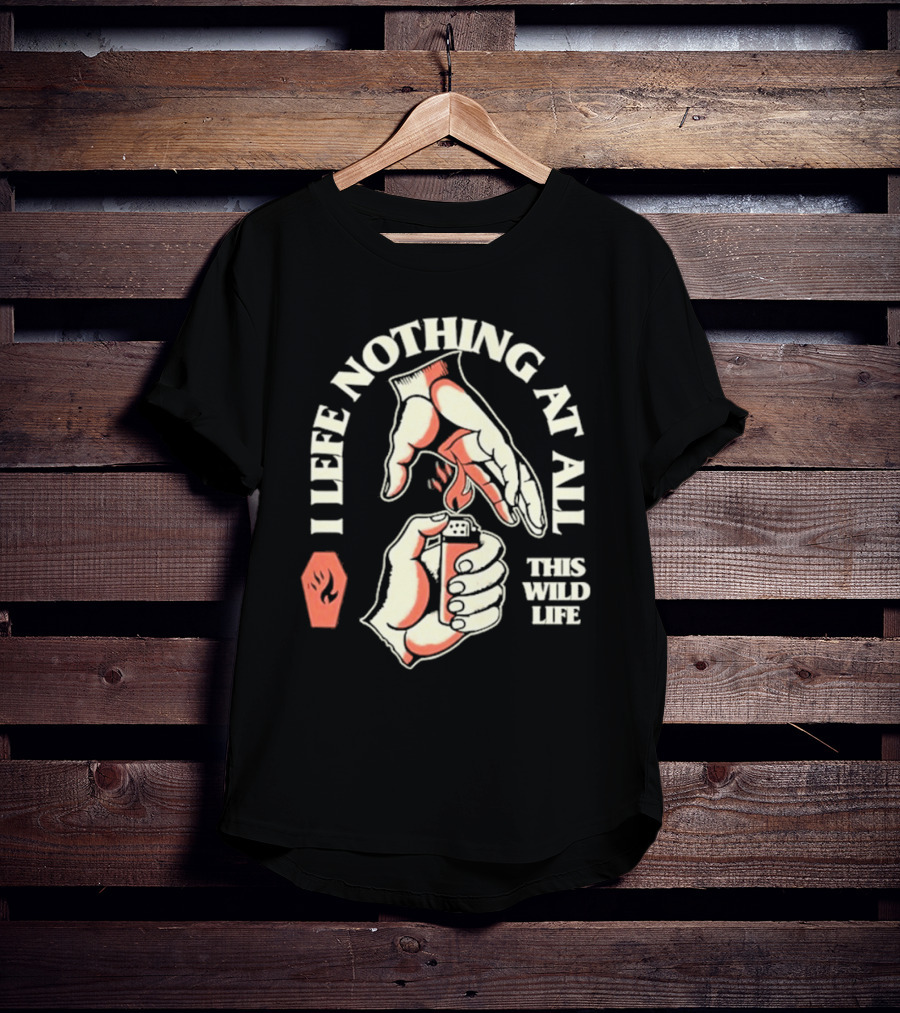I Leave Nothing At All This Wild Life T-Shirt