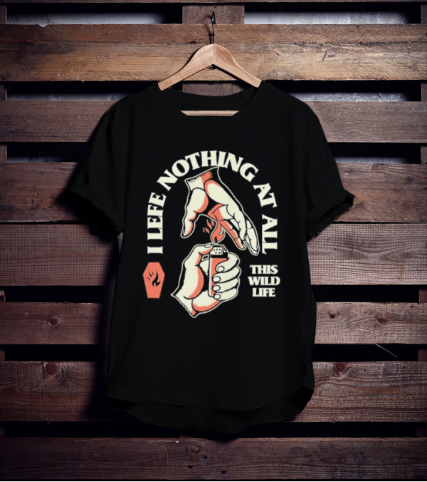 I Leave Nothing At All This Wild Life T-Shirt