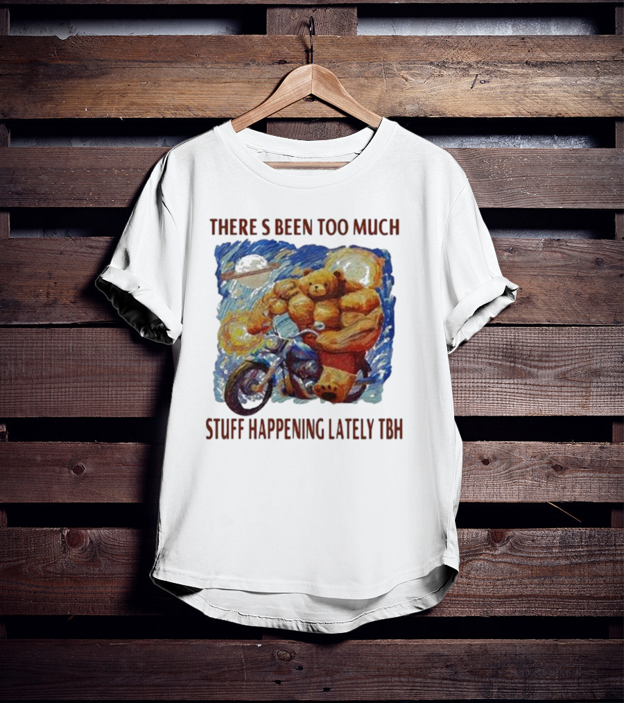THERE'S BEEN TOO MUCH STUFF HAPPENING LATELY TBH Buff Bear Riding Motorcycle T-Shirt