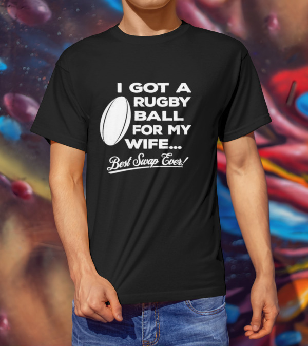 I Got A Rugby Ball For My Wife Best Swap Ever T-Shirt