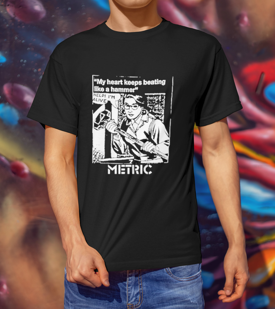 My Heart Keeps Beating Like A Hammer Help I'm Alive Metric T-Shirt