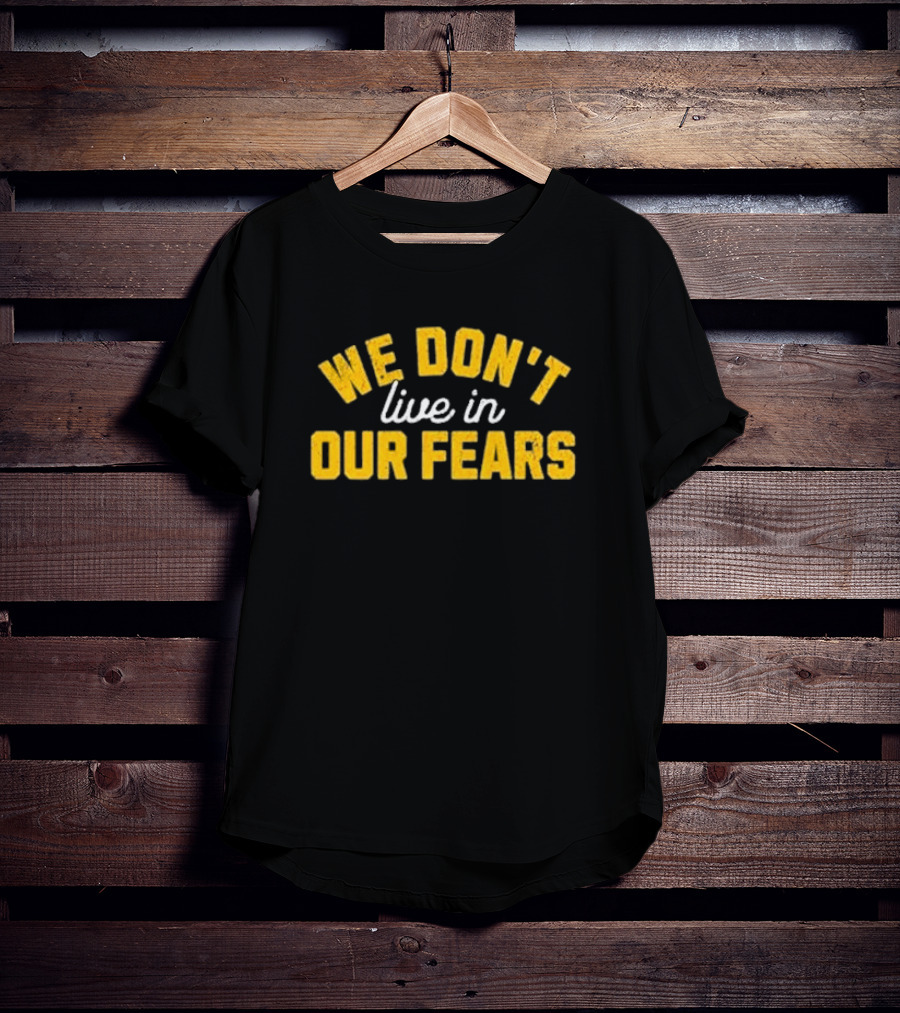 WE DON'T LIVE IN OUR FEARS Motivational Message T-Shirt