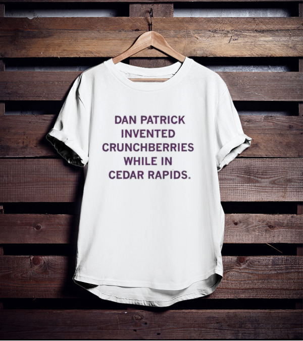 Dan Patrick Invented Crunchberries In Cedar Rapids T-Shirt