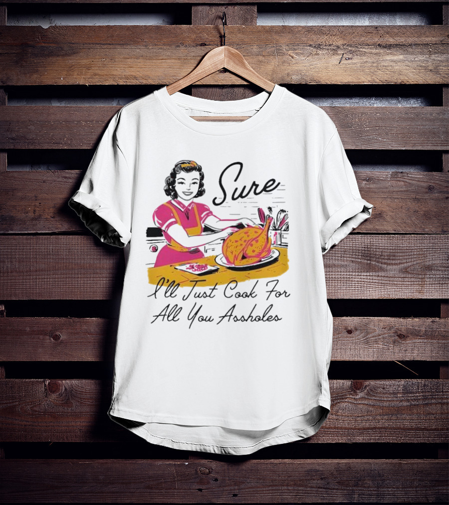 Sure I'll Just Cook For All You Assholes Vintage Style Retro Humor Cooking T-Shirt