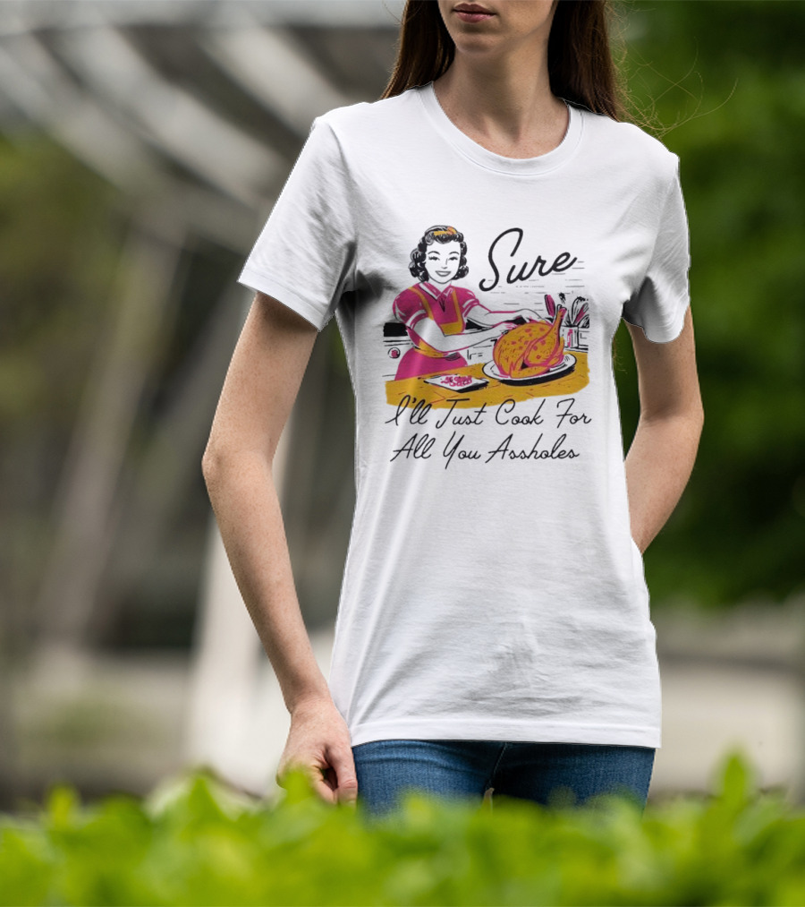 Sure I'll Just Cook For All You Assholes Vintage Style Retro Humor Cooking T-Shirt