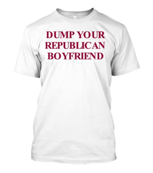 Dump Your Republican Boyfriend T-Shirt