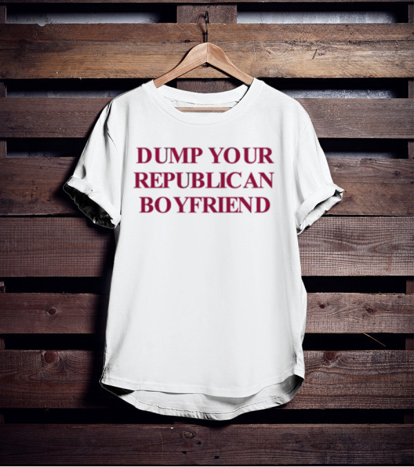 Dump Your Republican Boyfriend T-Shirt