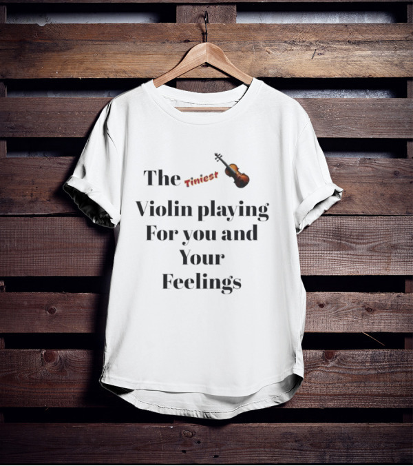 The Tiniest Violin Playing For You And Your Feelings T-Shirt