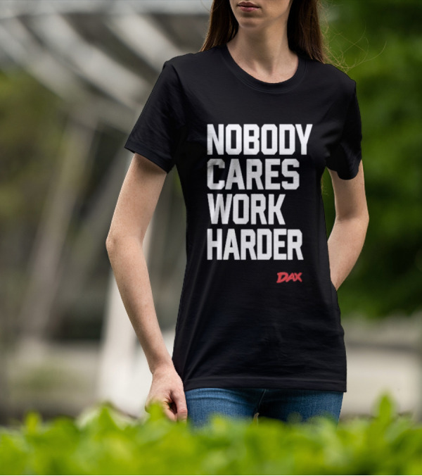 Dax Nobody Cares Work Harder Motivation T-Shirt