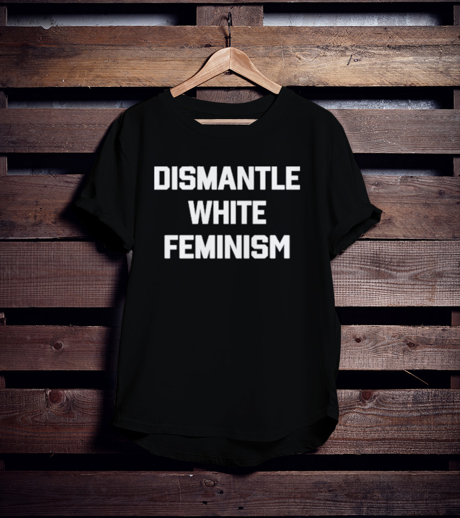 Dismantle White Feminism Text T-Shirt
