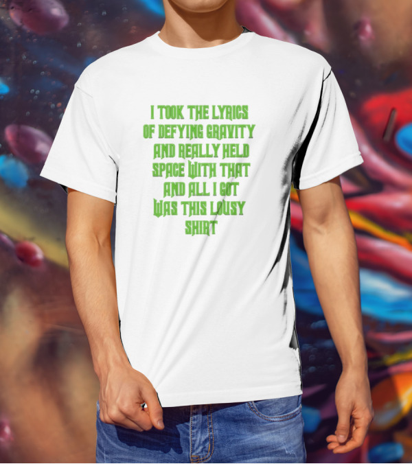 I Took The Lyrics Of Defying Gravity And Really Held Space With That And All I Got Was This Lousy T-Shirt