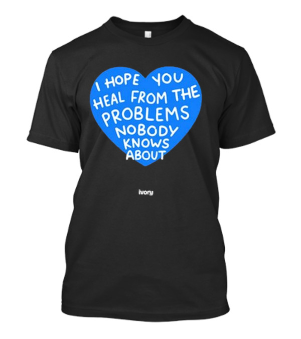 I Hope You Heal From The Problems Nobody Knows About Ivory Heart T-Shirt