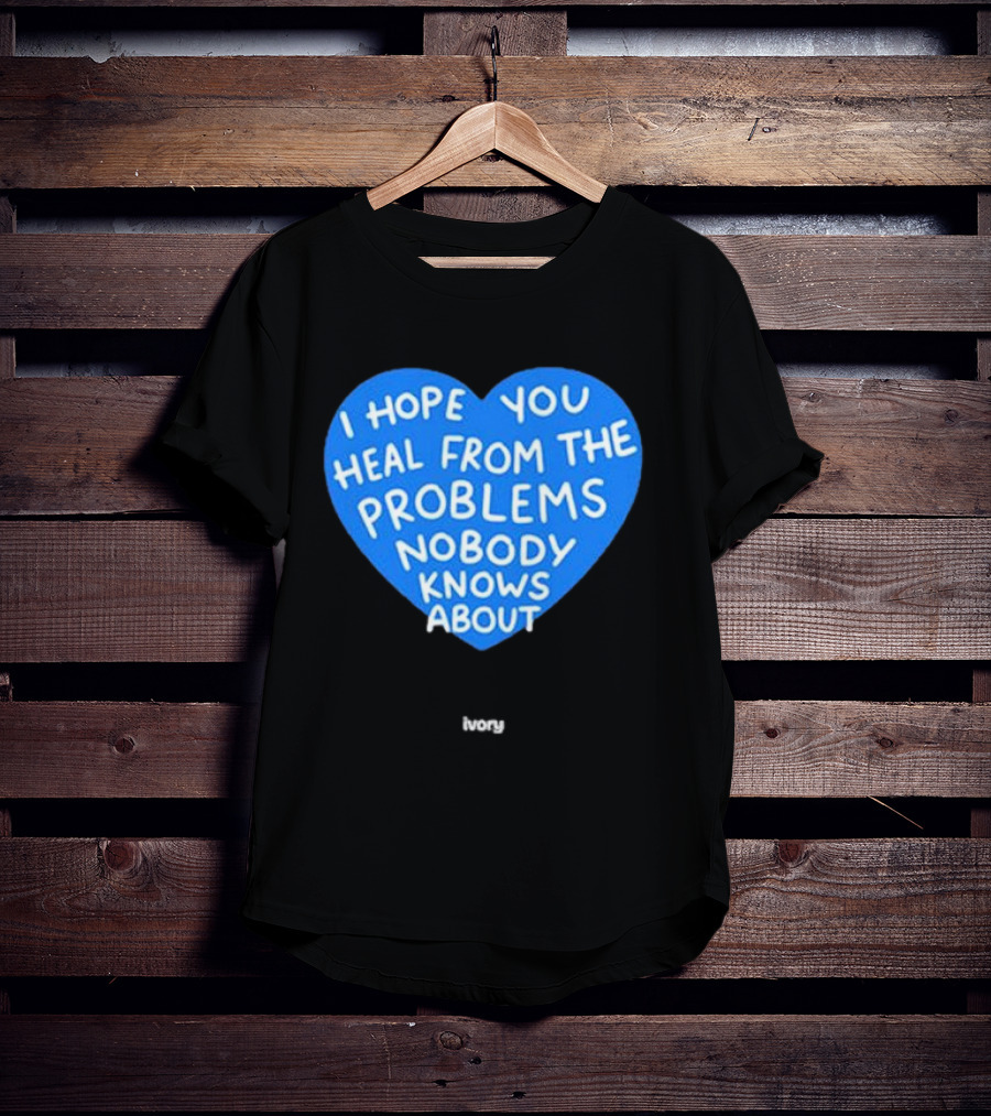 I Hope You Heal From The Problems Nobody Knows About Ivory Heart T-Shirt