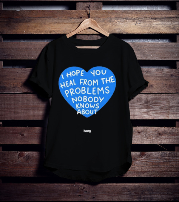 I Hope You Heal From The Problems Nobody Knows About Ivory Heart T-Shirt