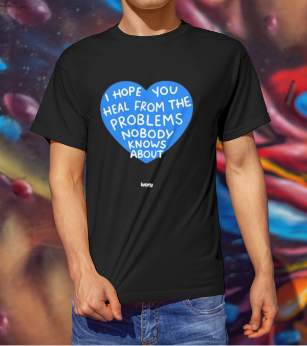 I Hope You Heal From The Problems Nobody Knows About Ivory Heart T-Shirt