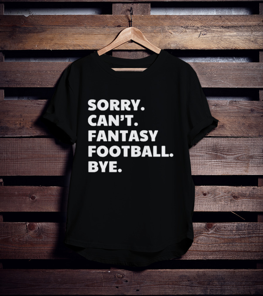 Sorry Can’t Fantasy Football Bye T-Shirt