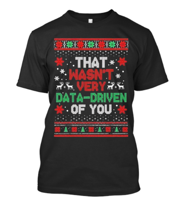 That Wasn’t Very Data-driven Of You Ugly Christmas Sweater T-Shirt
