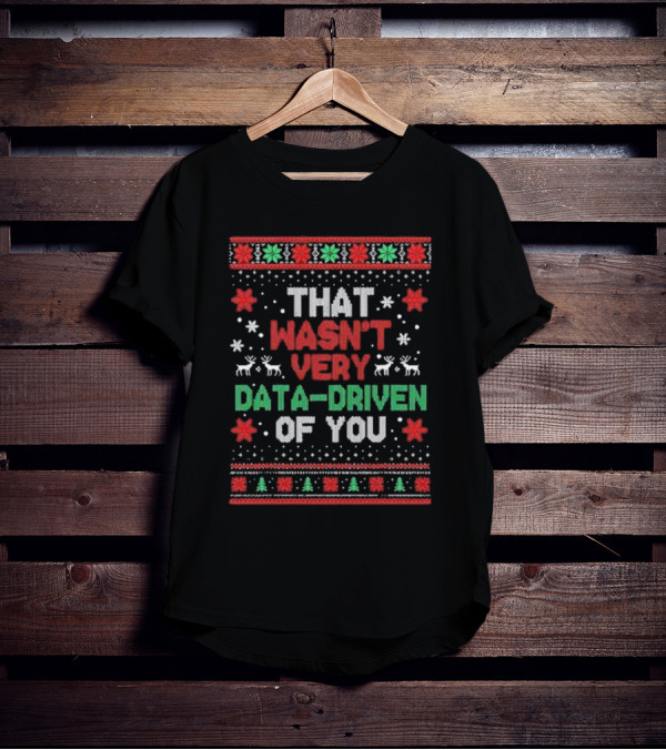 That Wasn’t Very Data-driven Of You Ugly Christmas Sweater T-Shirt