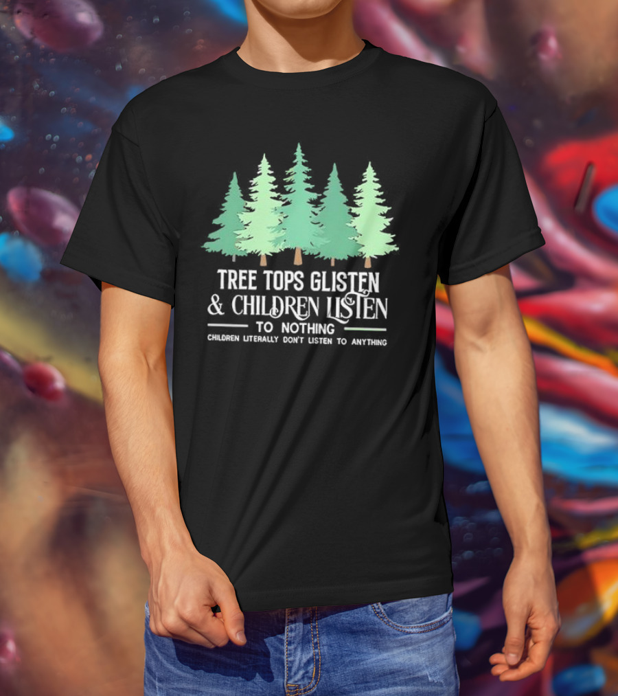 Tree Tops Glisten And Children Listen To Nothing Children Literally Don’t Listen To Anything Christmas T-Shirt