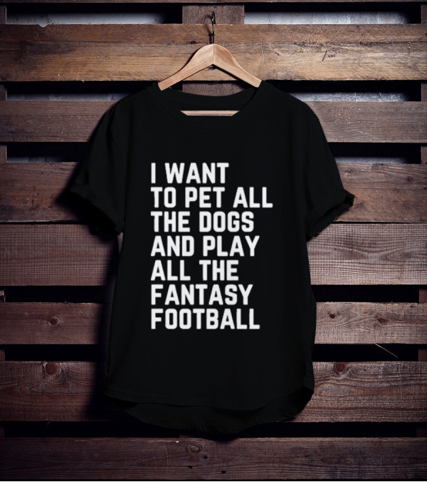 I Want To Pet All The Dogs And Play All The Fantasy Football T-Shirt