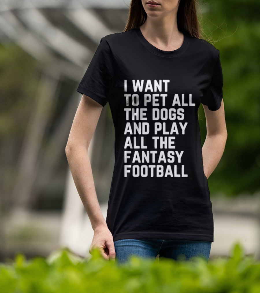 I Want To Pet All The Dogs And Play All The Fantasy Football T-Shirt